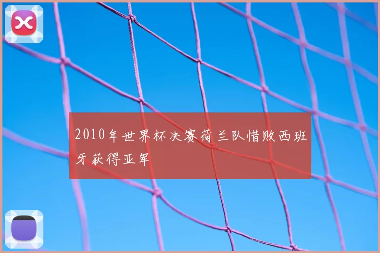 2010年世界杯决赛荷兰队惜败西班牙获得亚军
