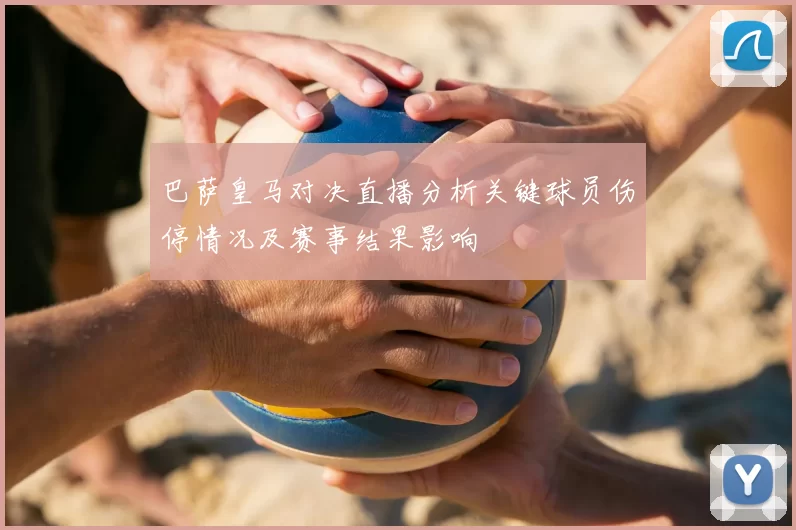 巴萨皇马对决直播分析关键球员伤停情况及赛事结果影响