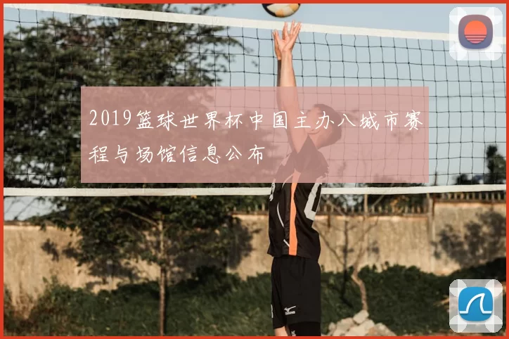 2019篮球世界杯中国主办八城市赛程与场馆信息公布