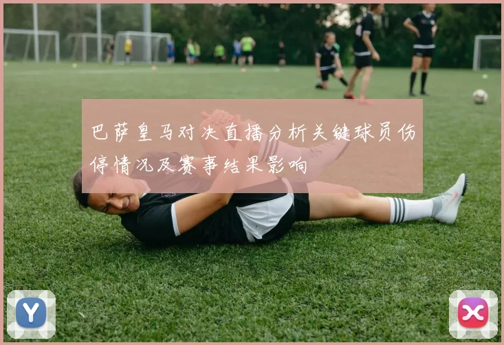 巴萨皇马对决直播分析关键球员伤停情况及赛事结果影响