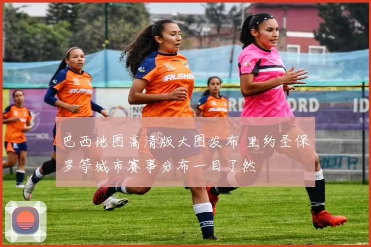 巴西地图高清版大图发布 里约圣保罗等城市赛事分布一目了然