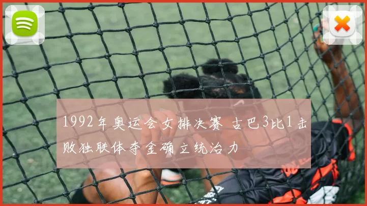 1992年奥运会女排决赛 古巴3比1击败独联体夺金确立统治力