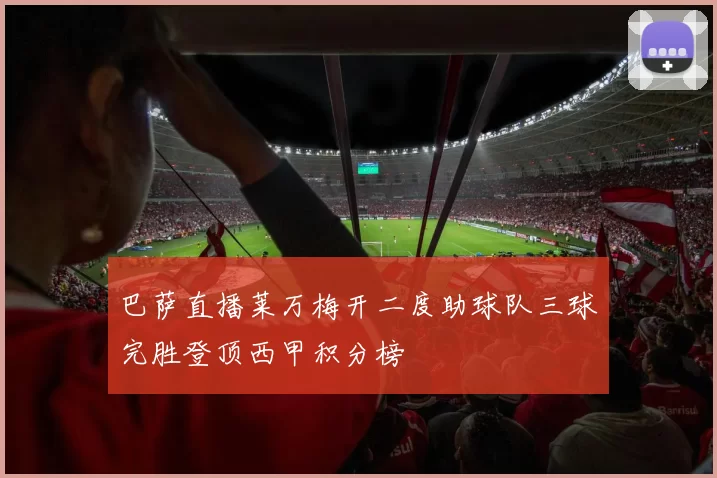 巴萨直播莱万梅开二度助球队三球完胜登顶西甲积分榜