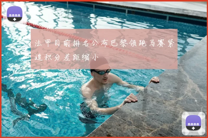 法甲目前排名公布巴黎领跑马赛紧追积分差距缩小