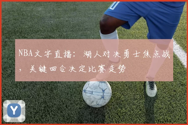 NBA文字直播：湖人对决勇士焦点战，关键回合决定比赛走势
