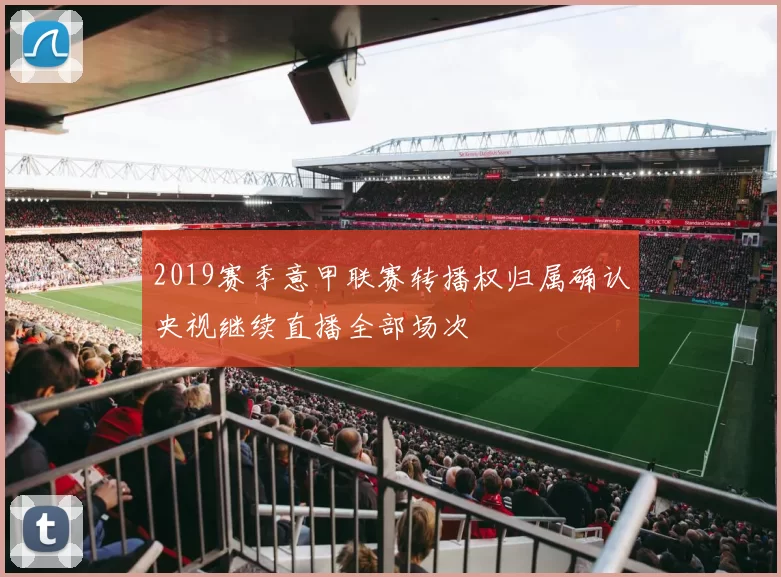2019赛季意甲联赛转播权归属确认央视继续直播全部场次