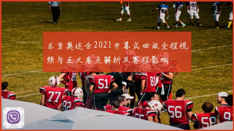 东京奥运会2021开幕式回放全程视频与五大看点解析及赛程影响