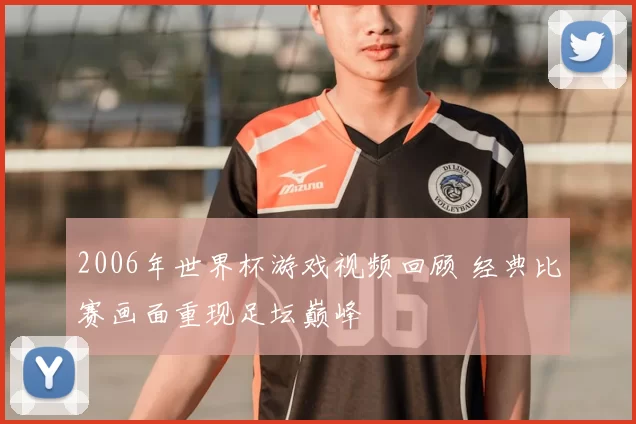 2006年世界杯游戏视频回顾 经典比赛画面重现足坛巅峰