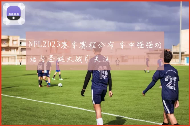 NFL2023赛季赛程公布 季中强强对话与圣诞大战引关注