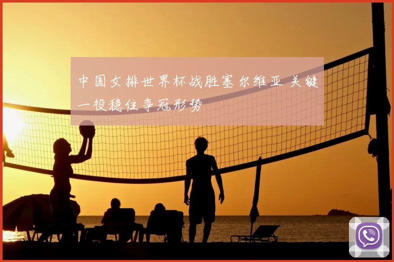 中国女排世界杯战胜塞尔维亚 关键一役稳住争冠形势