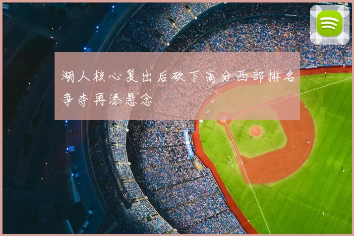 湖人核心复出后砍下高分西部排名争夺再添悬念