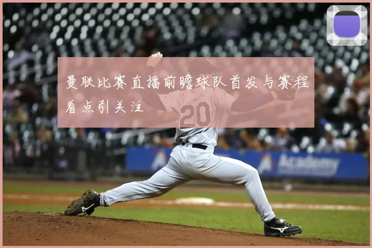 曼联比赛直播前瞻球队首发与赛程看点引关注