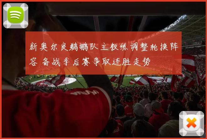 新奥尔良鹈鹕队主教练调整轮换阵容 备战季后赛争取连胜走势