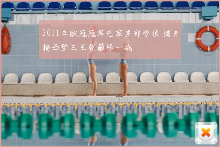 2011年欧冠冠军巴塞罗那登顶 揭开梅西梦三王朝巅峰一战