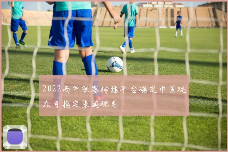 2022西甲联赛转播平台确定中国观众可指定渠道观看
