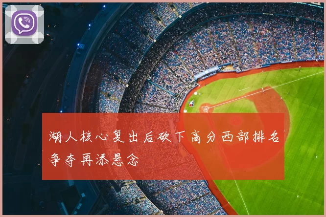 湖人核心复出后砍下高分西部排名争夺再添悬念