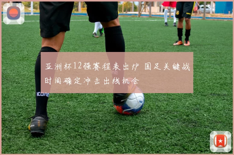 亚洲杯12强赛程表出炉 国足关键战时间确定冲击出线机会