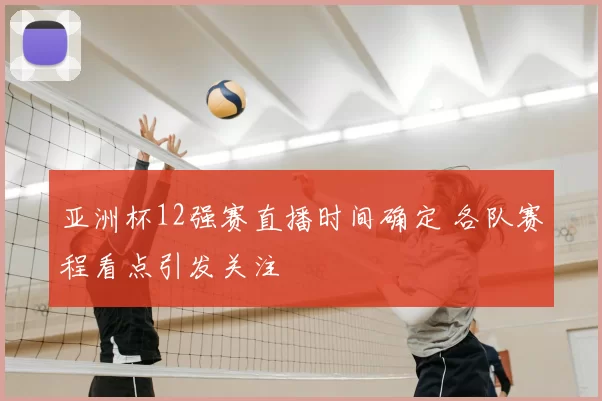 亚洲杯12强赛直播时间确定 各队赛程看点引发关注