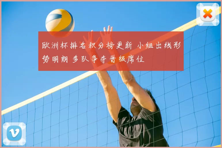 欧洲杯排名积分榜更新 小组出线形势明朗 多队争夺晋级席位