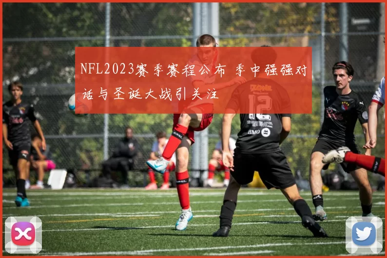 NFL2023赛季赛程公布 季中强强对话与圣诞大战引关注