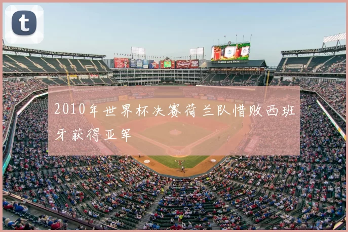 2010年世界杯决赛荷兰队惜败西班牙获得亚军