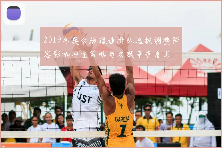 2019冬奥会短道速滑队选拔调整阵容影响冲金策略与名额争夺看点