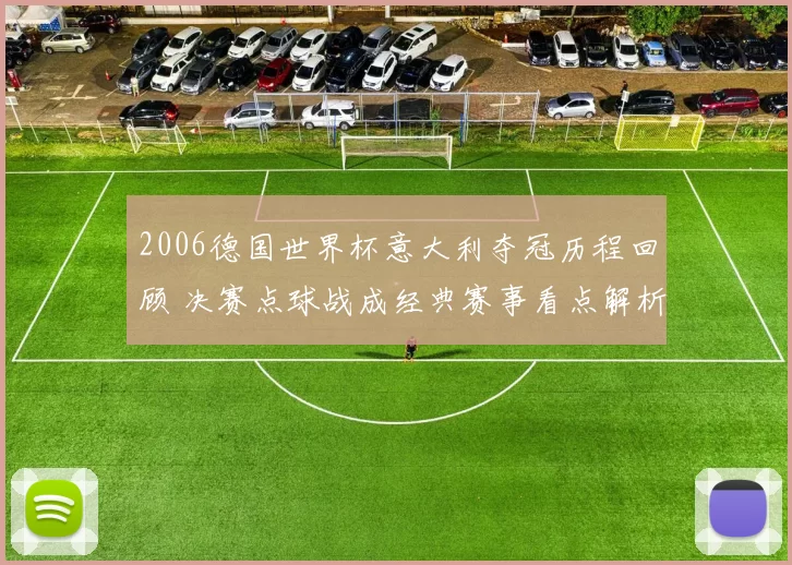 2006德国世界杯意大利夺冠历程回顾 决赛点球战成经典赛事看点解析