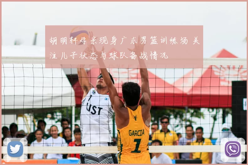胡明轩母亲现身广东男篮训练场 关注儿子状态与球队备战情况