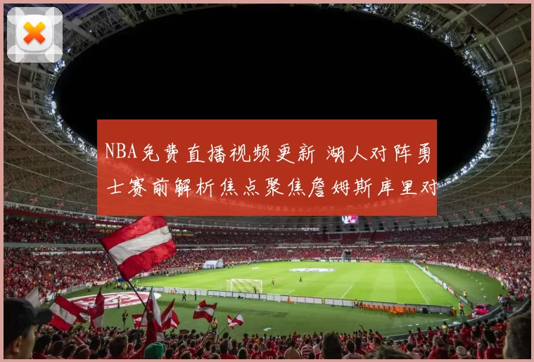 NBA免费直播视频更新 湖人对阵勇士赛前解析焦点聚焦詹姆斯库里对决