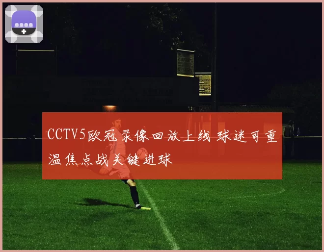 CCTV5欧冠录像回放上线 球迷可重温焦点战关键进球