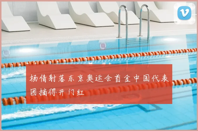 杨倩射落东京奥运会首金中国代表团摘得开门红