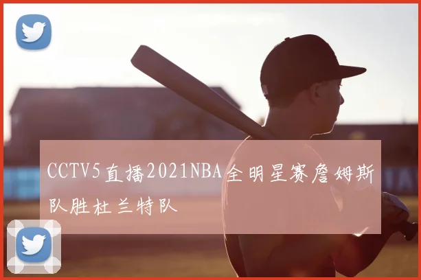 CCTV5直播2021NBA全明星赛詹姆斯队胜杜兰特队