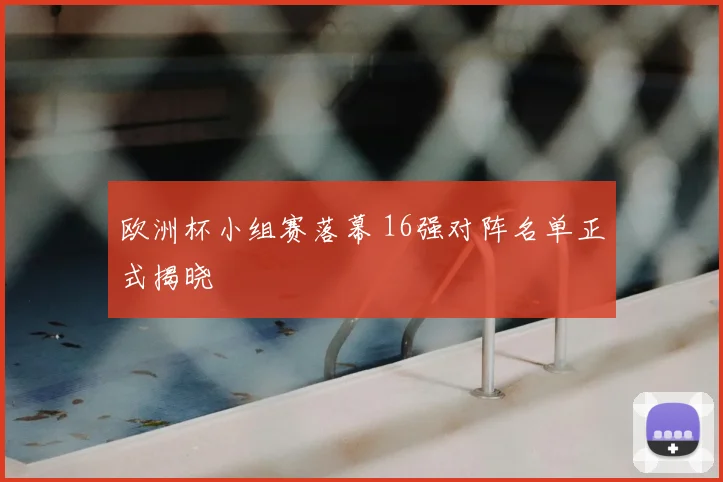 欧洲杯小组赛落幕 16强对阵名单正式揭晓