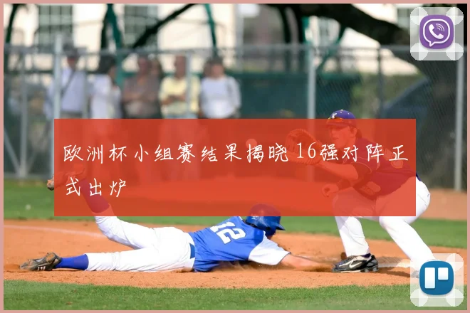 欧洲杯小组赛结果揭晓 16强对阵正式出炉