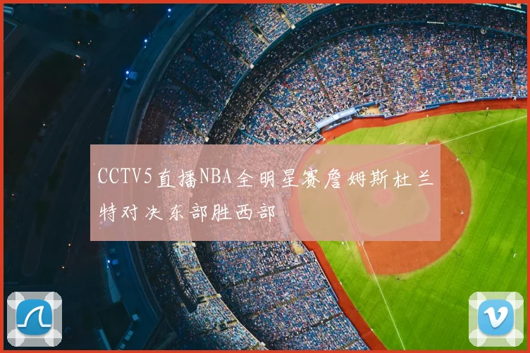 CCTV5直播NBA全明星赛詹姆斯杜兰特对决东部胜西部
