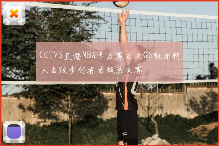 CCTV5直播NBA季后赛东决G5凯尔特人击败步行者晋级总决赛