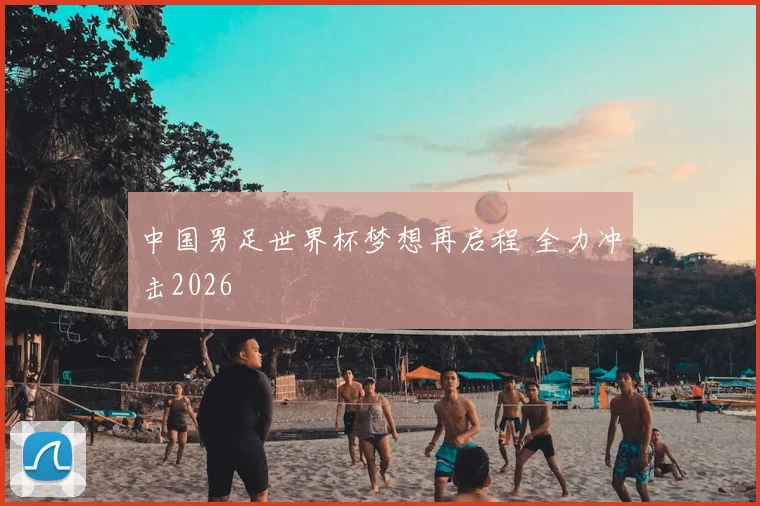 中国男足世界杯梦想再启程 全力冲击2026