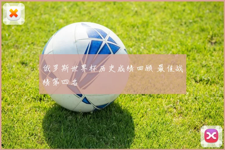 俄罗斯世界杯历史成绩回顾 最佳战绩第四名