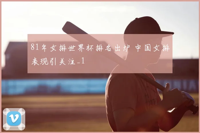 81年女排世界杯排名出炉 中国女排表现引关注_1