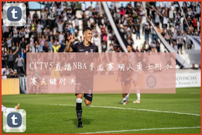 CCTV5直播NBA季后赛湖人勇士附加赛关键对决
