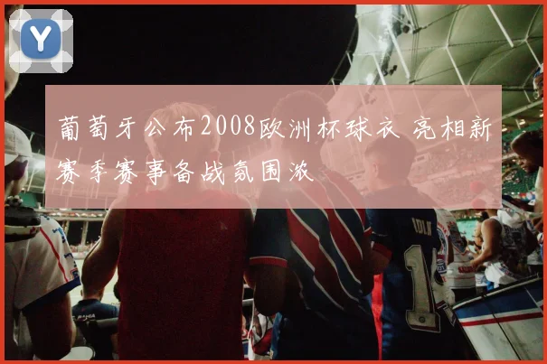 葡萄牙公布2008欧洲杯球衣 亮相新赛季赛事备战氛围浓