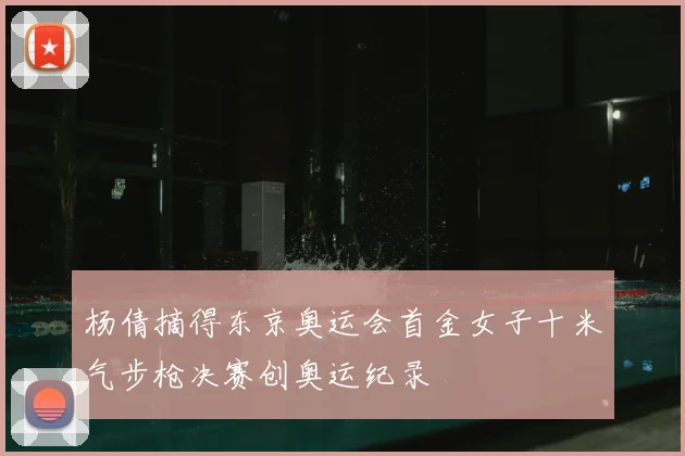 杨倩摘得东京奥运会首金女子十米气步枪决赛创奥运纪录