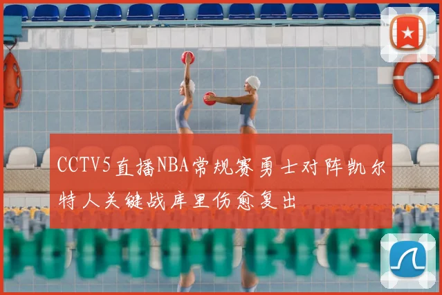 CCTV5直播NBA常规赛勇士对阵凯尔特人关键战库里伤愈复出